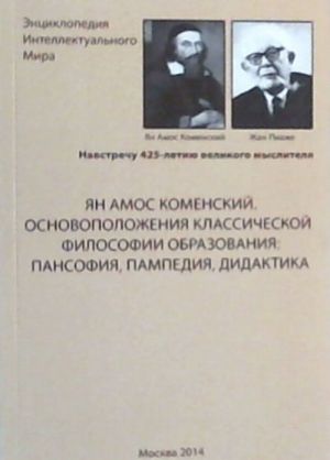 Jan Amos Komenskij. Osnovopolozhenija klassicheskoj filosofii obrazovanija: pansofija, pampedija, didaktika