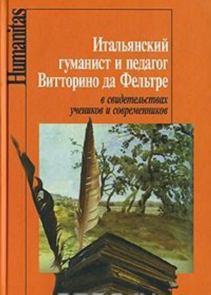 Italjanskij gumanist i pedagog Vittorino da Feltre v svidetelstvakh uchenikov i sovremennikov