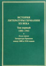 Istorija literatury Germanii XX veka. Tom 1. 1880-1945. V 2 knigakh. Kniga 1. Literatura Germanii mezhdu 1880 i 1918 godami