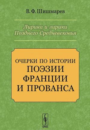 Lirika i liriki Pozdnego Srednevekovja. Ocherki po istorii poezii Frantsii i Provansa