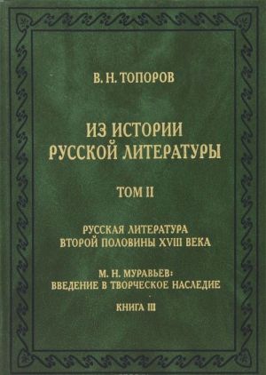 Iz istorii russkoj literatury. Tom 2. Russkaja literatura vtoroj poloviny XVIII veka. M. N. Muravev. Vvedenie v tvorcheskoe nasledie. Kniga 3