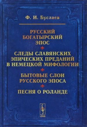 Russkij bogatyrskij epos. Sledy slavjanskikh epicheskikh predanij v nemetskoj mifologii. Bytovye sloi russkogo eposa. Pesnja o Rolande