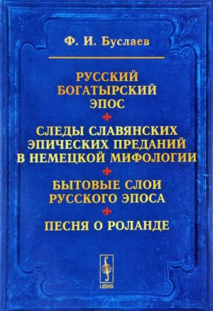 Russkij bogatyrskij epos. Sledy slavjanskikh epicheskikh predanij v nemetskoj mifologii. Bytovye sloi russkogo eposa. Pesnja o Rolande