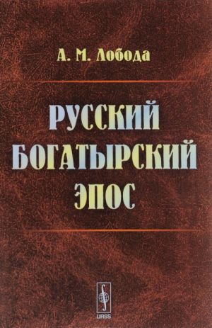 Russkij bogatyrskij epos. Opyt kritiko-bibliograficheskogo obzora trudov po russkomu bogatyrskomu eposu