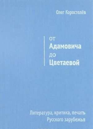 Ot Adamovicha do Tsvetaevoj. Literatura, kritika, pechat Russkogo zarubezhja