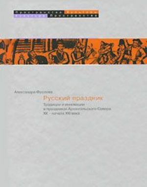 Russkij prazdnik.Traditsii i innovatsii v prazdnikakh Arkhangelskogo Severa XX - nachala XXI veka