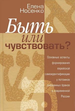 Byt ili chuvstvovat? Osnovnye aspekty formirovanija evrejskoj samoidentifikatsii u potomkov smeshannykh brakov v sovremennoj Rossii