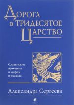 Doroga v Tridesjatoe tsarstvo. Slavjanskie arkhetipy v mifakh i skazkakh