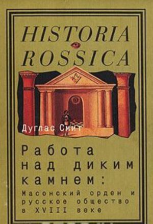 Rabota nad dikim kamnem. Masonskij orden i russkoe obschestvo v XVIII veke