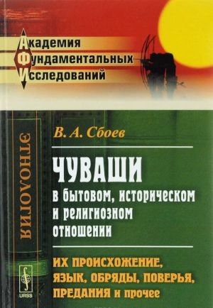 Chuvashi v bytovom, istoricheskom i religioznom otnoshenii. Ikh proiskhozhenie, jazyk, obrjady, poverja, predanija i prochee