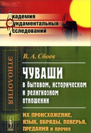 Chuvashi v bytovom, istoricheskom i religioznom otnoshenii. Ikh proiskhozhdenie, jazyk, obrjady, poverja, predanija i prochee