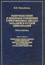 Rynochnye svjazi i denezhnye otnoshenija v mnogovekovykh tsiklakh Zapadnoj i Russkoj tsivilizatsij. Retrospektiva. V 2 knigakh. Kniga 1. Rynochnye svjazi i dengi v mnogovekovykh tsiklakh tsivilizatsij i ikh razvitie v zapadnom obschestve