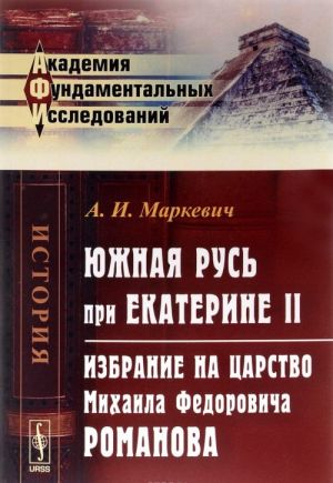 Juzhnaja Rus pri Ekaterine II. Izbranie na tsarstvo Mikhaila Fedorovicha Romanova