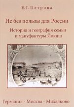 Ne bez polzy dlja Rossii. Istorija i geografija semi i manufaktury Jokish. Germanija - Moskva - Mikhalkovo