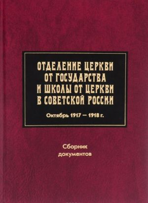 Отделение Церкви от государства и школы от Церкви в Советской России. Октябрь 1917-1918 г. Сборник документов