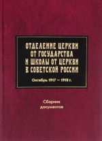 Otdelenie Tserkvi ot gosudarstva i shkoly ot Tserkvi v Sovetskoj Rossii. Oktjabr 1917-1918 g. Sbornik dokumentov