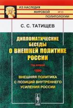 Diplomaticheskie besedy o vneshnej politike Rossii. God vtoroj. 1890. Vneshnjaja politika s pozitsij vnutrennego usilenija Rossii