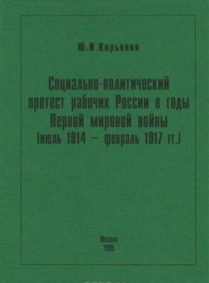 Sotsialno-politicheskij protest rabochikh Rossii v gody Pervoj mirovoj vojny (ijul 1914 - fevral 1917 gg.)