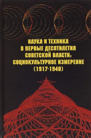 Nauka i tekhnika v pervye desjatiletija sovetskoj vlasti. Sotsiokulturnoe izmerenie. (1917-1940)