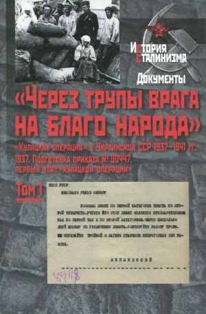 "Через трупы врага на благо народа". "Кулацкая операция" в Украинской ССР 1937-1941 гг. В 2 томах. Том 1. 1937 г. Подготовка приказа N00447, первый этап "кулацкой операции"