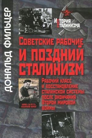 Sovetskie rabochie i pozdnij stalinizm. Rabochij klass i vosstanovlenie stalinskoj sistemy posle okonchanija Vtoroj mirovoj vojny