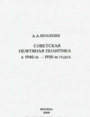 Советская нефтяная политика в 1940-м - 1950-м годах