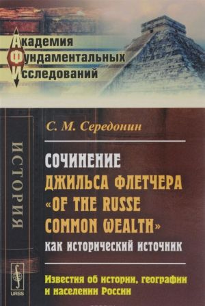 Sochinenie Dzhilsa Fletchera "Of the Russe Common Wealth" kak istoricheskij istochnik. Izvestija ob istorii geografii i naselenii Rossii.