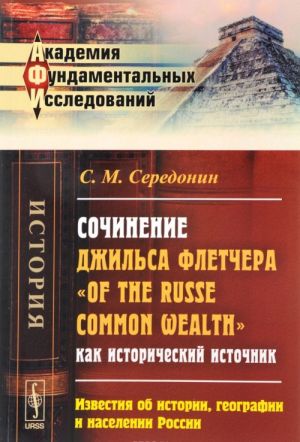 Sochinenie Dzhilsa Fletchera "Of the Russe Common Wealth" kak istoricheskij istochnik. Izvestija ob istorii, geografii i naselenii Rossii