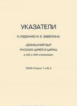 Указатели к изданию И. Е. Забелина "Домашний быт русских царей и цариц в XVI и XVII столетиях". Тома 1 (части 1 и 2) и 2