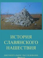 Istorija slavjanskogo nashestvija. Dokumentalnoe rassledovanie. V 2 knigakh. Chast 1
