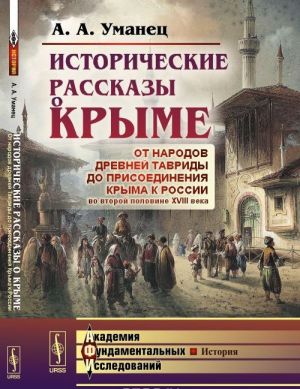 Istoricheskie rasskazy o Kryme. Ot narodov drevnej Tavridy do prisoedinenija Kryma k Rossii vo vtoroj polovine XVIII veka