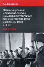 Организационные и правовые основы наказания гитлеровских военных преступников и их пособников в СССР. 1941-1956 гг.