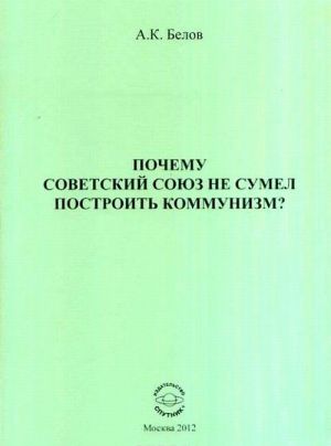 Pochemu Sovetskij Sojuz ne sumel postroit kommunizm? Filosofskij analiz problemy