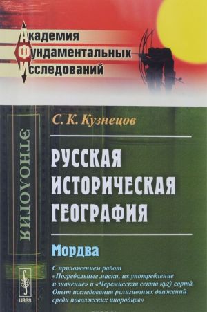 Russkaja istoricheskaja geografija. Mordva. S prilozheniem rabot "Pogrebalnye maski, ikh upotreblenie i znachenie" i "Cheremisskaja sekta kugu sorta. Opyt issledovanija religioznykh dvizhenij sredi povolzhskikh inorodtsev"