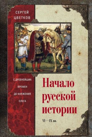 Nachalo russkoj istorii. S drevnikh vremen do knjazhenija Olega