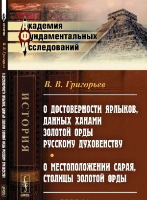 O dostovernosti jarlykov, dannykh khanami Zolotoj Ordy russkomu dukhovenstvu. O mestopolozhenii Saraja, stolitsy Zolotoj Ordy