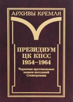 Президиум ЦК КПСС. 1954-1964. Черновые протокольные записи заседаний. Стенограммы. Постановления. В 3 томах. Том 1. Черновые протокольные записи заседаний. Стенограммы