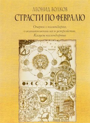 Страсти по февралю. Очерки о календарях, о возникновении их и устройстве. Казусы календарные