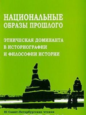 Natsionalnye obrazy proshlogo. Etnicheskaja dominanta v istoriografii i filosofii istorii