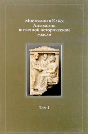 Mnogolikaja Klio. Antologija antichnoj istoricheskoj mysli. Tom 1. Vozniknovenie istoricheskoj mysli i stanovlenie istoricheskoj nauki v Drevnej Gretsii