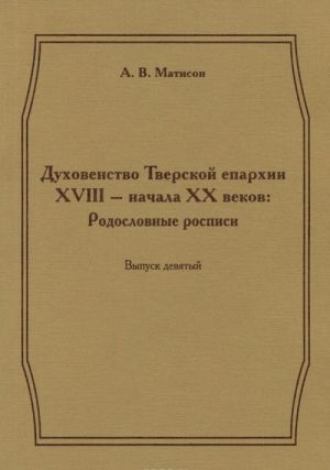 Dukhovenstvo Tverskoj eparkhii XVIII - nachala XX vekov. Rodoslovnye rospisi. Vypusk 9