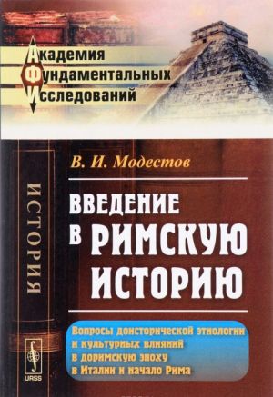 Vvedenie v rimskuju istoriju. Voprosy doistoricheskoj etnologii i kulturnykh vlijanij v dorimskuju epokhu v Italii i nachalo Rima