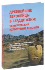 Drevnejshie evropejtsy v serdtse Azii: chemurchekskij kulturnyj fenomen. Chast 1. Rezultaty issledovanij v Vostochnom Kazakhstane, na severe i juge Mongolskogo Altaja