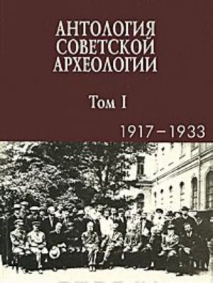 Antologija sovetskoj arkheologii. Tom 1. 1917-1933