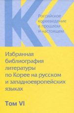 Rossijskoe koreevedenie v proshlom i nastojaschem. Tom 6. Izbrannaja bibliografija literatury po Koree na russkom i zapadnoevropejskikh jazykakh