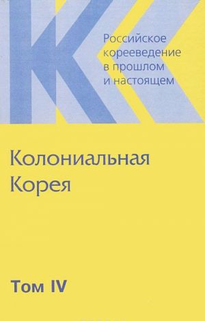 Rossijskoe koreevedenie v proshlom i nastojaschem. Tom 4. Kolonialnaja Koreja