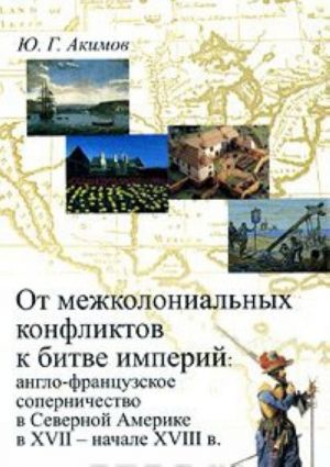 От межколониальных конфликтов к битве империй. Англо-французское соперничество в Северной Америке в XVII - начале XVIII в.