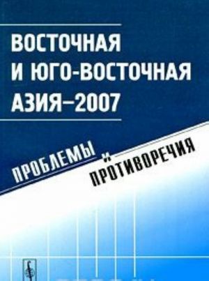 Восточная и Юго-Восточная Азия - 2007. Проблемы и противоречия