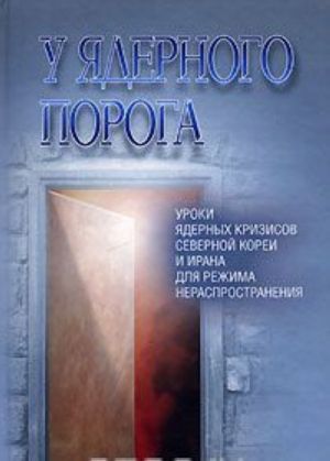 У ядерного порога. Уроки ядерных кризисов Северной Кореи и Ирана для режима нераспространения