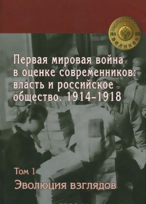 Pervaja mirovaja vojna v otsenke sovremennikov. Vlast i rossijskoe obschestvo. 1914-1918. V 4 tomakh. Tom 1. Evoljutsija vzgljadov